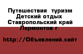 Путешествия, туризм Детский отдых. Ставропольский край,Лермонтов г.